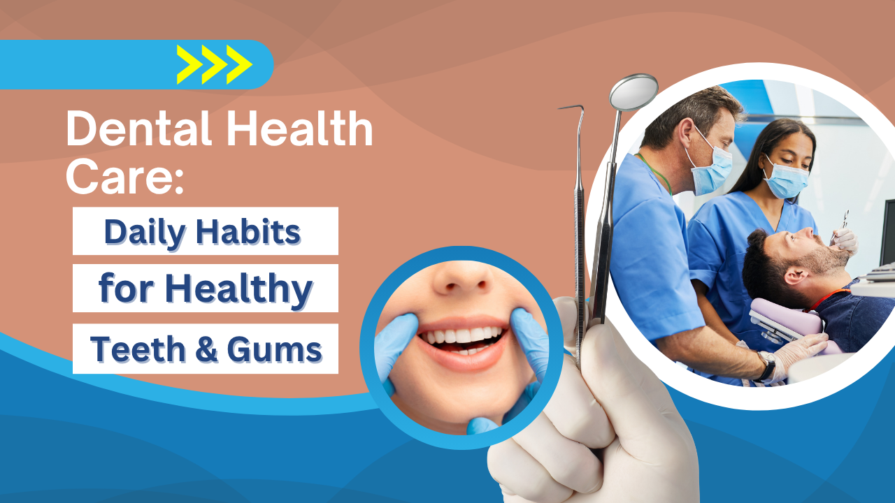 Dental Health Care: Daily Habits for Healthy Teeth & Gums