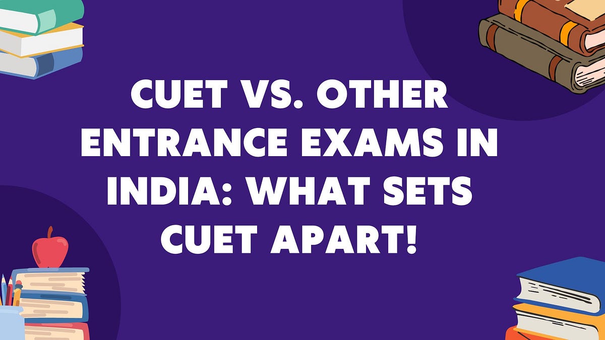 CUET vs. Other Entrance Exams in India: What Sets CUET Apart! | by Padhaku Bacha | Sep, 2025 | Medium